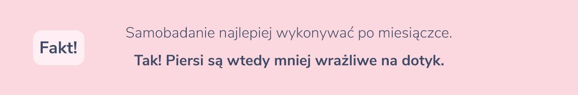 Samobadanie najlepiej wykonywać po miesiączce. Fakt – Tak! Piersi są wtedy mniej wrażliwe na dotyk. 