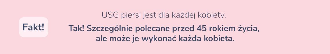 USG piersi jest dla każdej kobiety.  Fakt Tak! Szczególnie polecane przed 45 rokiem życia, ale może je wykonać każda kobieta. 
