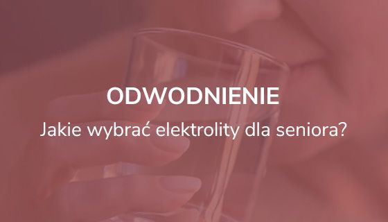 Odwodnienie u osób starszych. Jakie wybrać elektrolity dla seniora? 