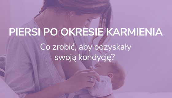 Piersi po okresie karmienia - co zrobić, aby odzyskały swoją kondycję