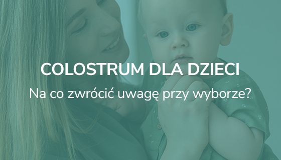 Colostrum dla dzieci - na co zwrócić uwagę przy wyborze